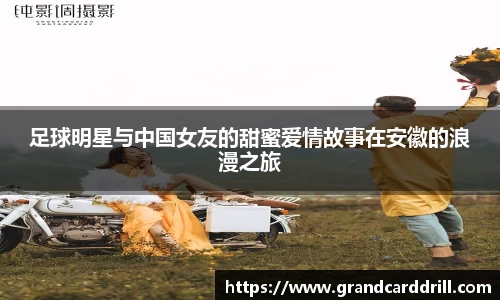 足球明星与中国女友的甜蜜爱情故事在安徽的浪漫之旅